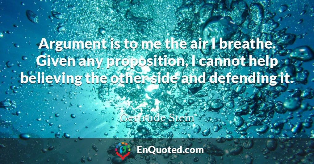 Argument is to me the air I breathe. Given any proposition, I cannot help believing the other side and defending it.