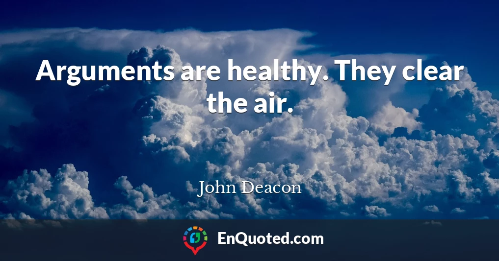Arguments are healthy. They clear the air.