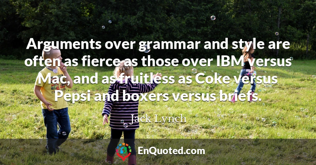 Arguments over grammar and style are often as fierce as those over IBM versus Mac, and as fruitless as Coke versus Pepsi and boxers versus briefs.