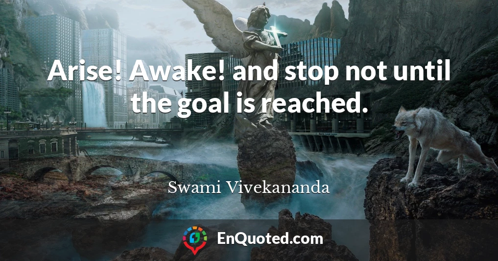 Arise! Awake! and stop not until the goal is reached.
