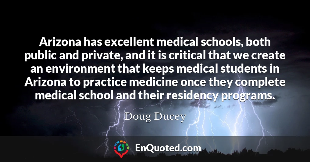 Arizona has excellent medical schools, both public and private, and it is critical that we create an environment that keeps medical students in Arizona to practice medicine once they complete medical school and their residency programs.