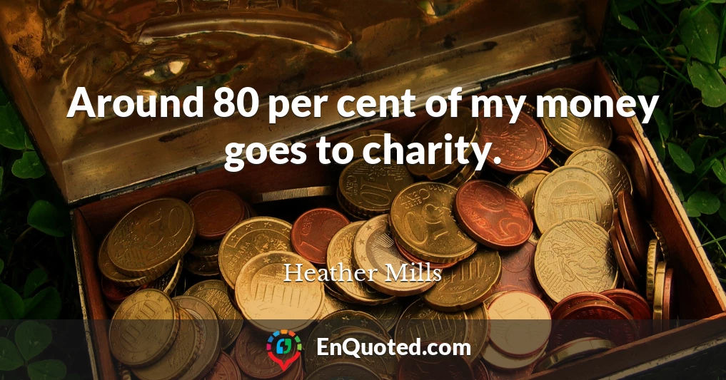 Around 80 per cent of my money goes to charity.