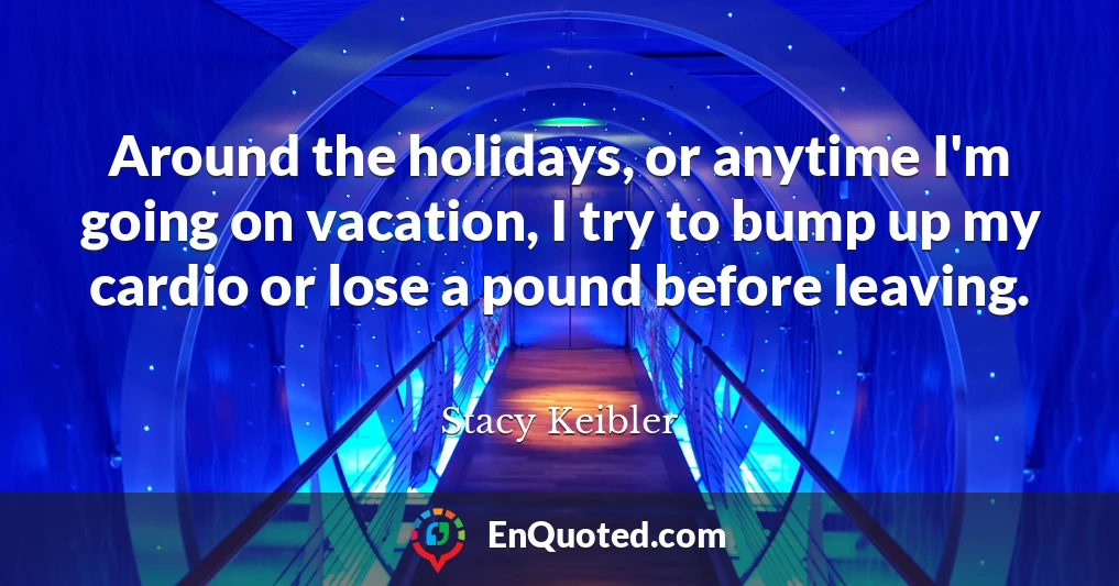 Around the holidays, or anytime I'm going on vacation, I try to bump up my cardio or lose a pound before leaving.