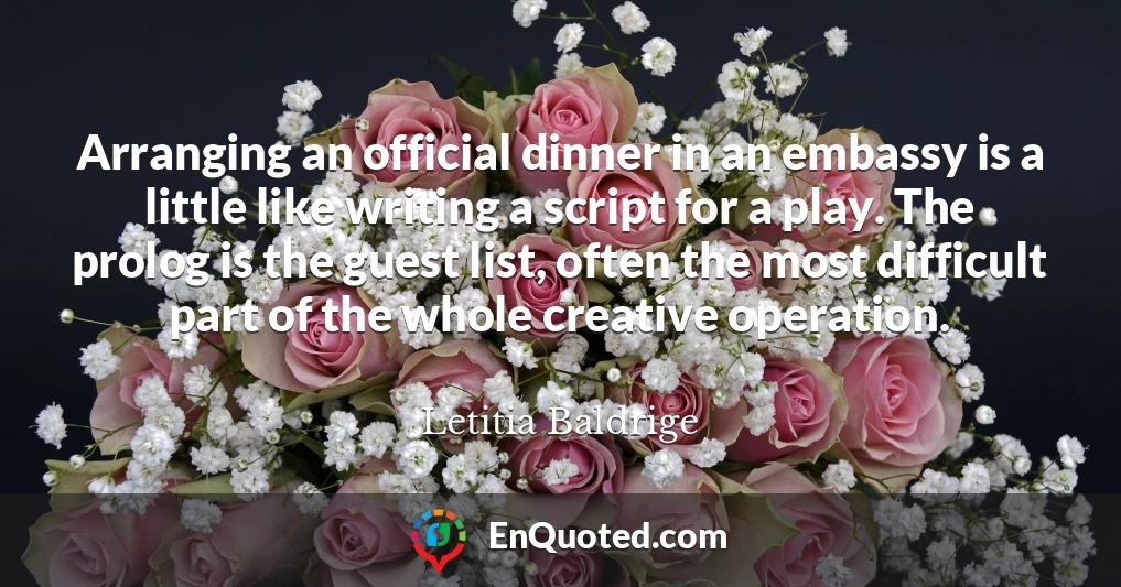 Arranging an official dinner in an embassy is a little like writing a script for a play. The prolog is the guest list, often the most difficult part of the whole creative operation.