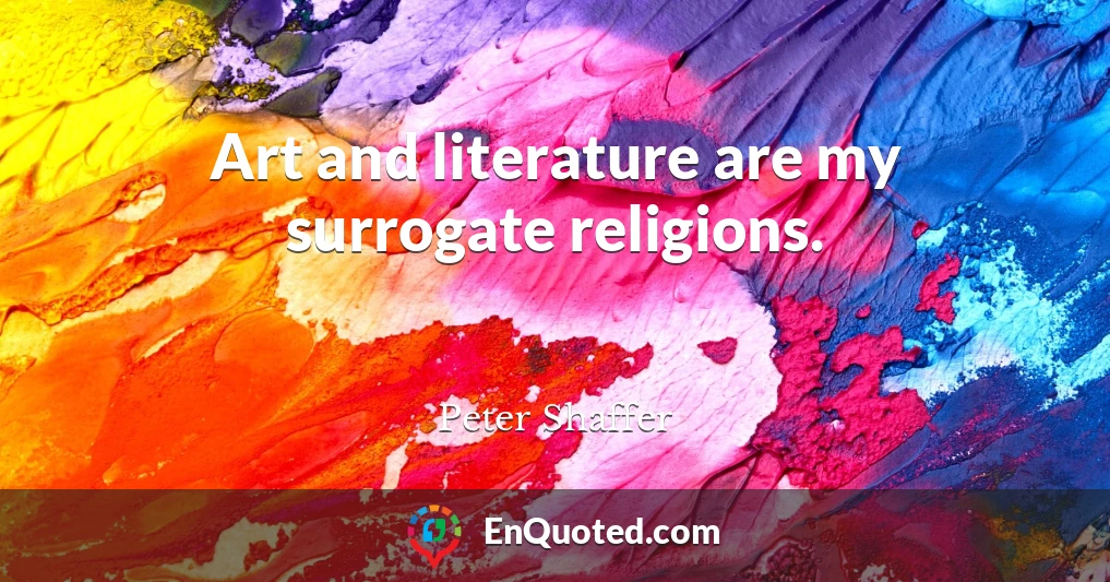 Art and literature are my surrogate religions.