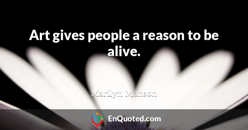 Art gives people a reason to be alive.