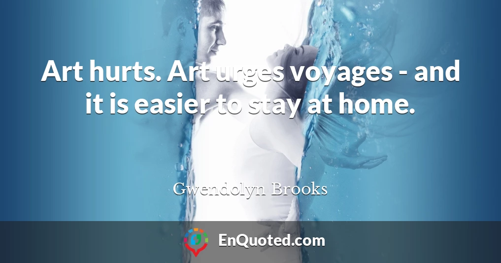 Art hurts. Art urges voyages - and it is easier to stay at home.