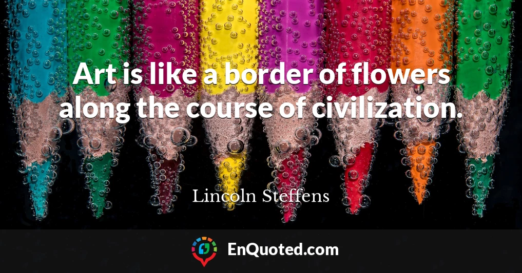 Art is like a border of flowers along the course of civilization.
