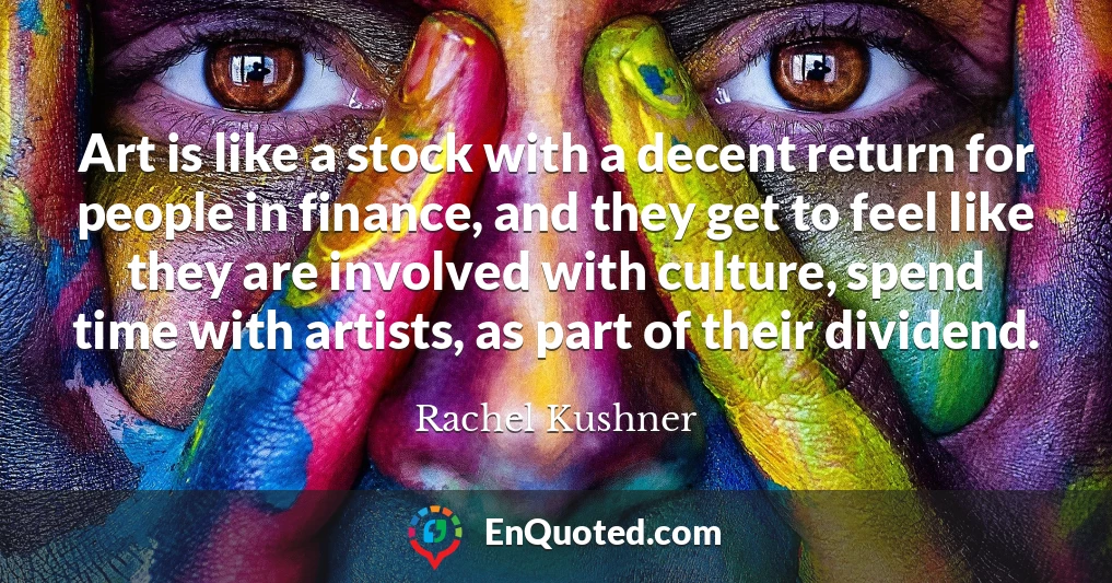 Art is like a stock with a decent return for people in finance, and they get to feel like they are involved with culture, spend time with artists, as part of their dividend.
