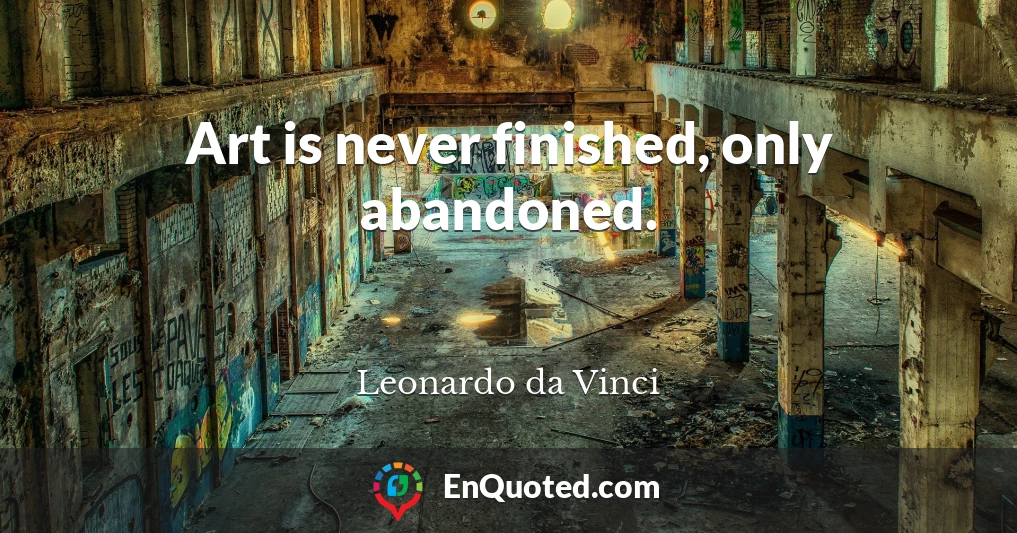 Art is never finished, only abandoned.