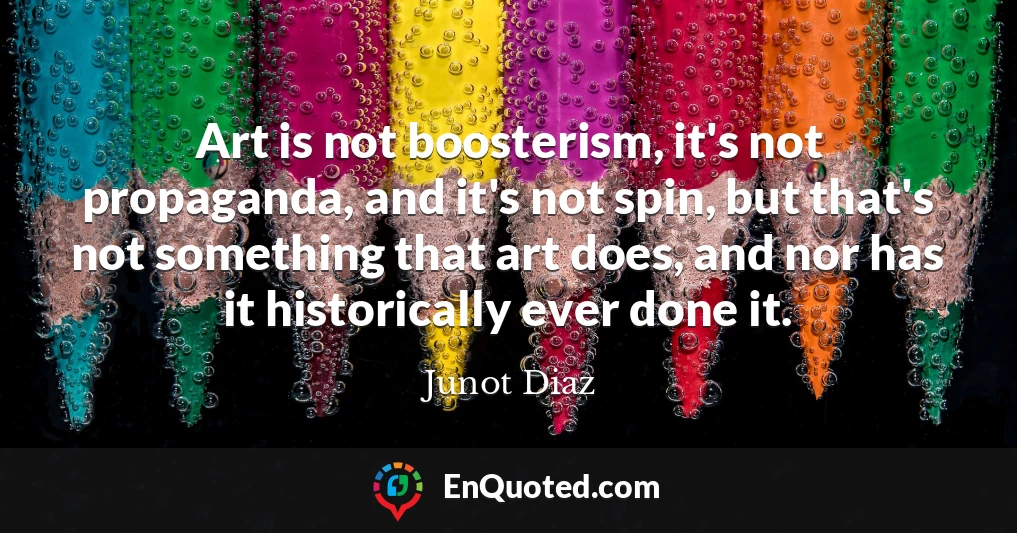 Art is not boosterism, it's not propaganda, and it's not spin, but that's not something that art does, and nor has it historically ever done it.