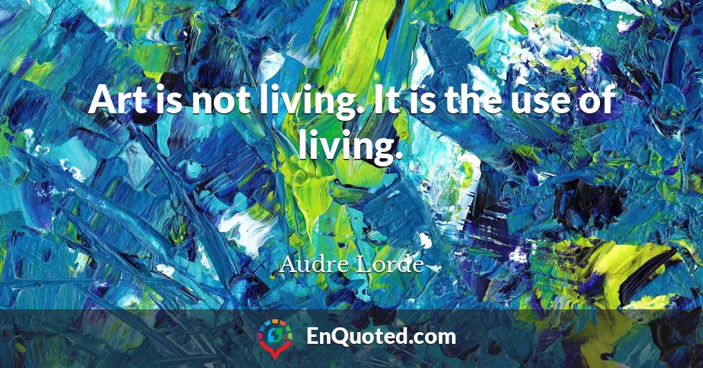 Art is not living. It is the use of living.