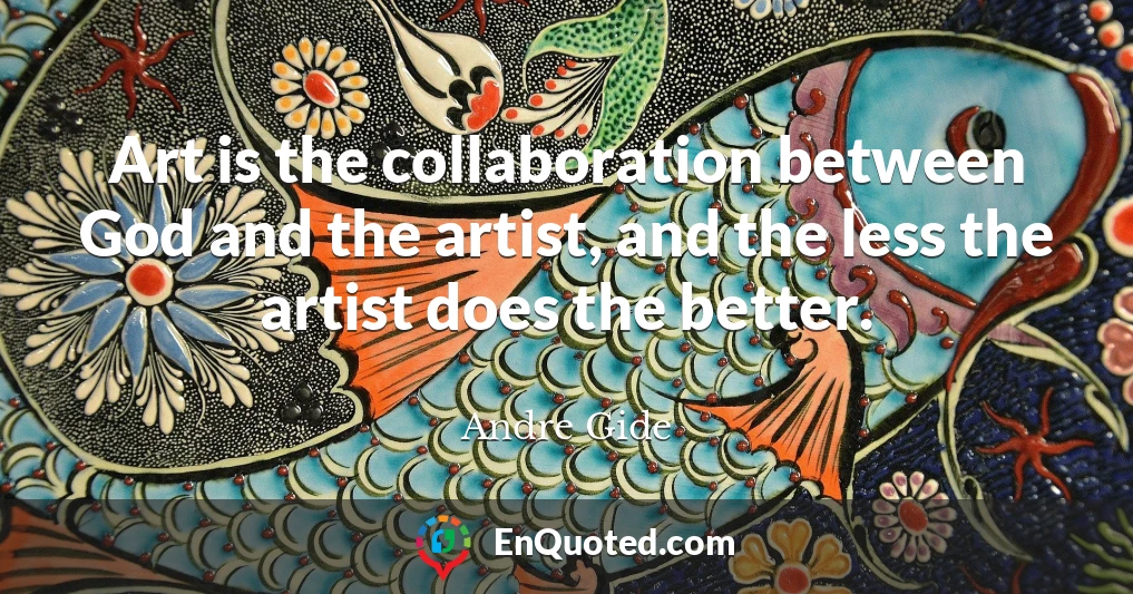 Art is the collaboration between God and the artist, and the less the artist does the better.