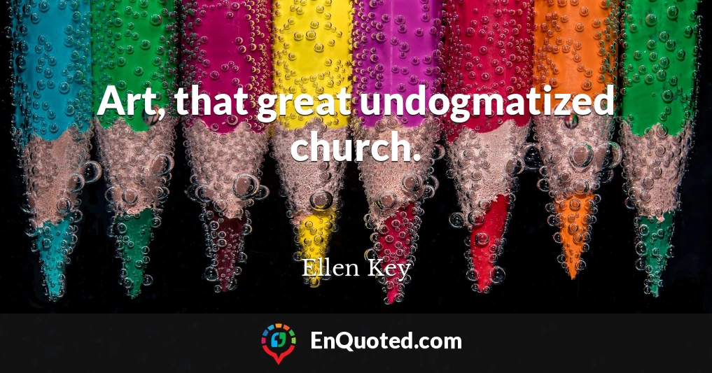 Art, that great undogmatized church.