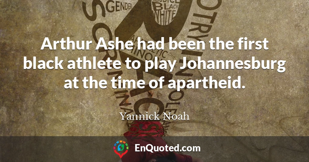 Arthur Ashe had been the first black athlete to play Johannesburg at the time of apartheid.