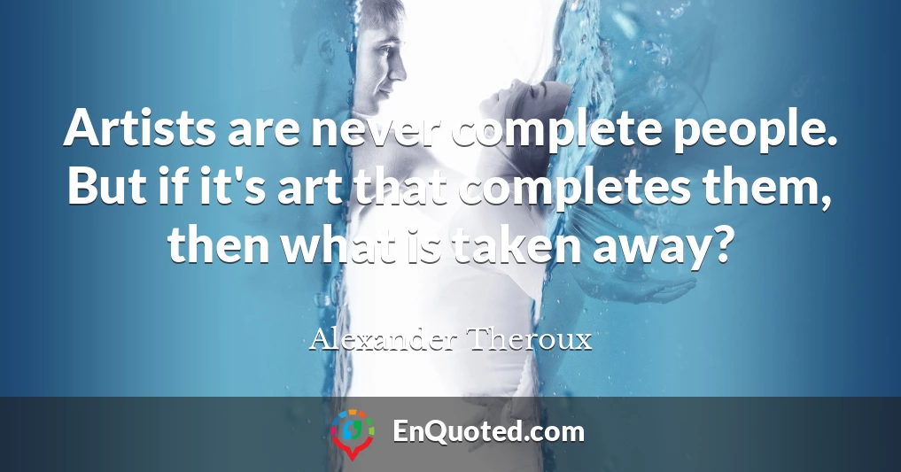 Artists are never complete people. But if it's art that completes them, then what is taken away?