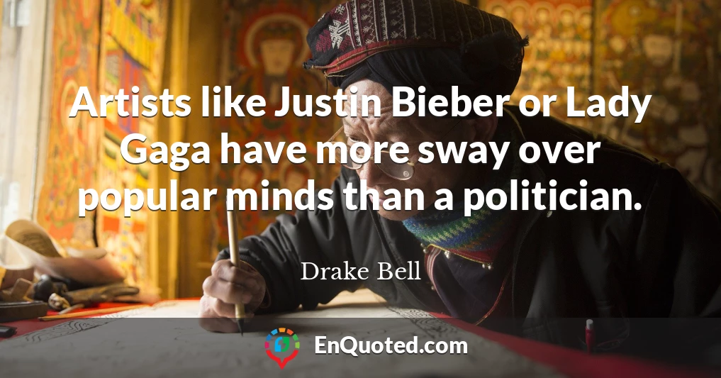 Artists like Justin Bieber or Lady Gaga have more sway over popular minds than a politician.