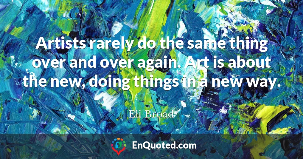 Artists rarely do the same thing over and over again. Art is about the new, doing things in a new way.