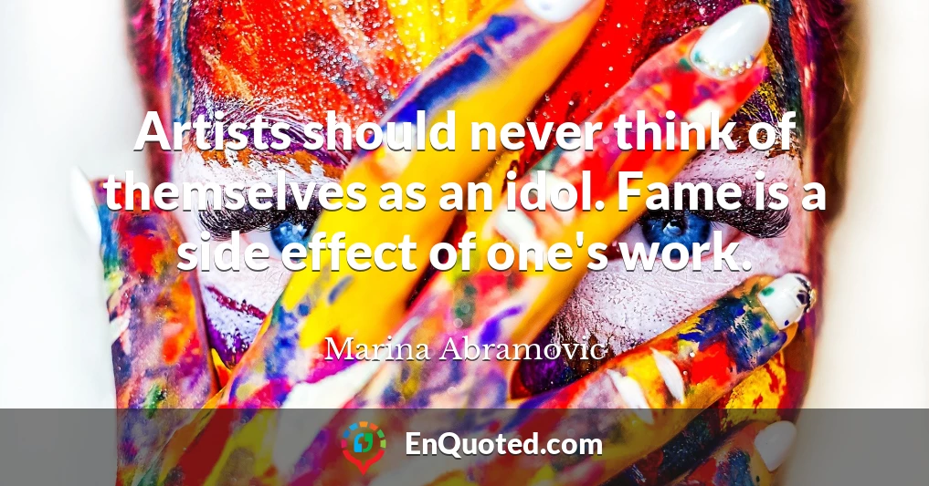 Artists should never think of themselves as an idol. Fame is a side effect of one's work.