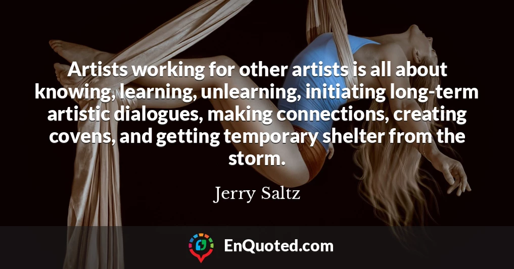 Artists working for other artists is all about knowing, learning, unlearning, initiating long-term artistic dialogues, making connections, creating covens, and getting temporary shelter from the storm.