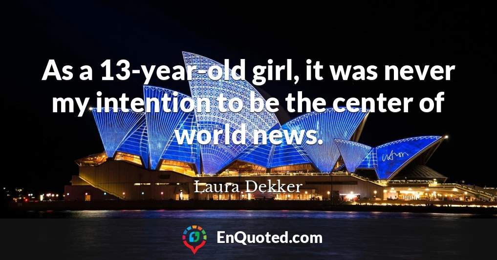 As a 13-year-old girl, it was never my intention to be the center of world news.