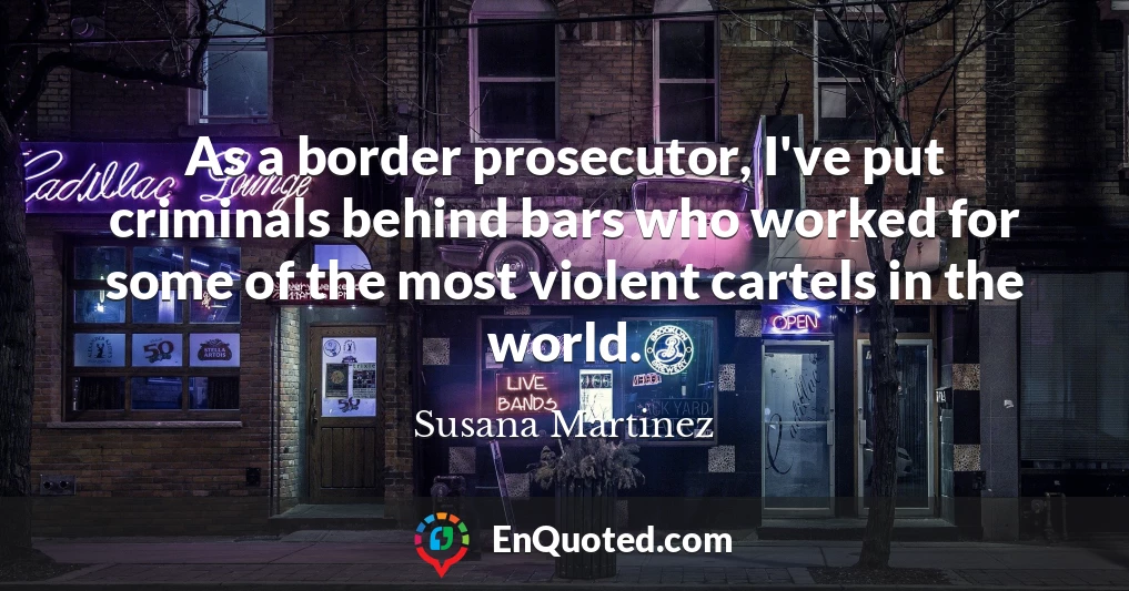 As a border prosecutor, I've put criminals behind bars who worked for some of the most violent cartels in the world.