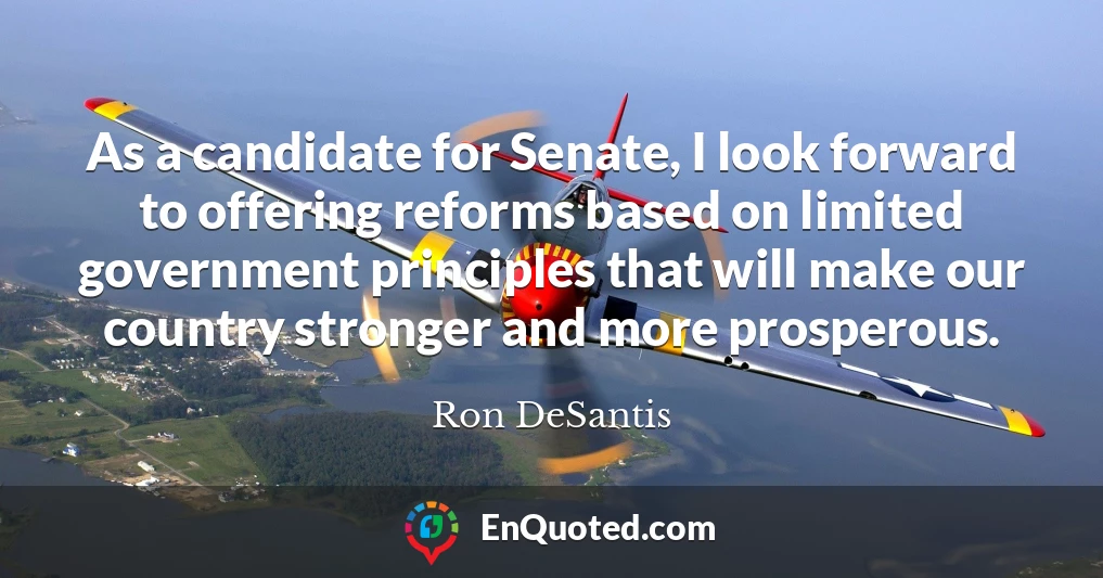 As a candidate for Senate, I look forward to offering reforms based on limited government principles that will make our country stronger and more prosperous.