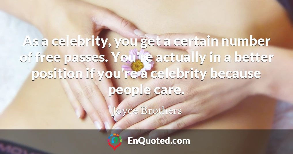 As a celebrity, you get a certain number of free passes. You're actually in a better position if you're a celebrity because people care.