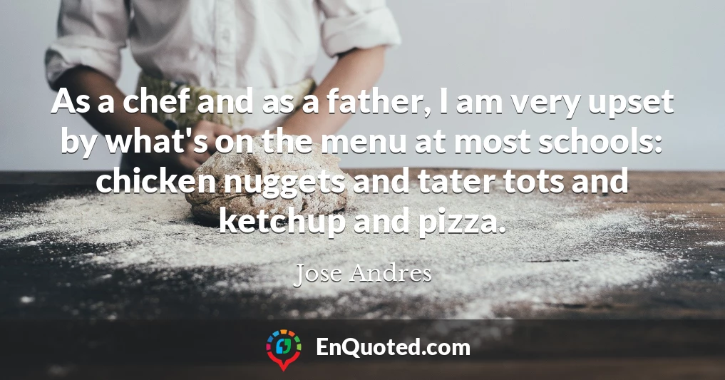 As a chef and as a father, I am very upset by what's on the menu at most schools: chicken nuggets and tater tots and ketchup and pizza.
