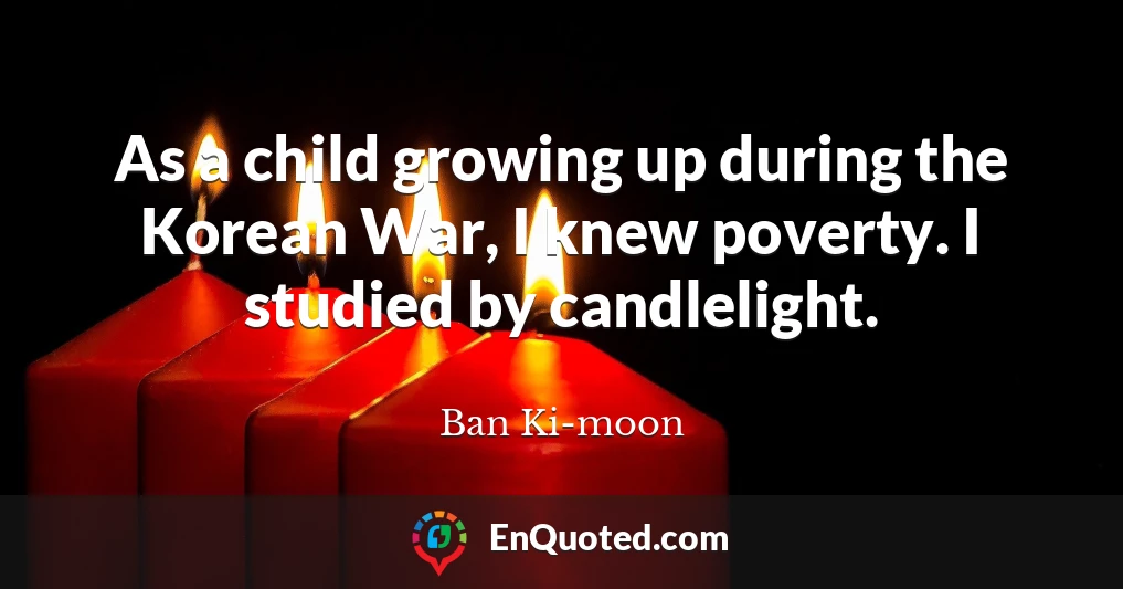 As a child growing up during the Korean War, I knew poverty. I studied by candlelight.