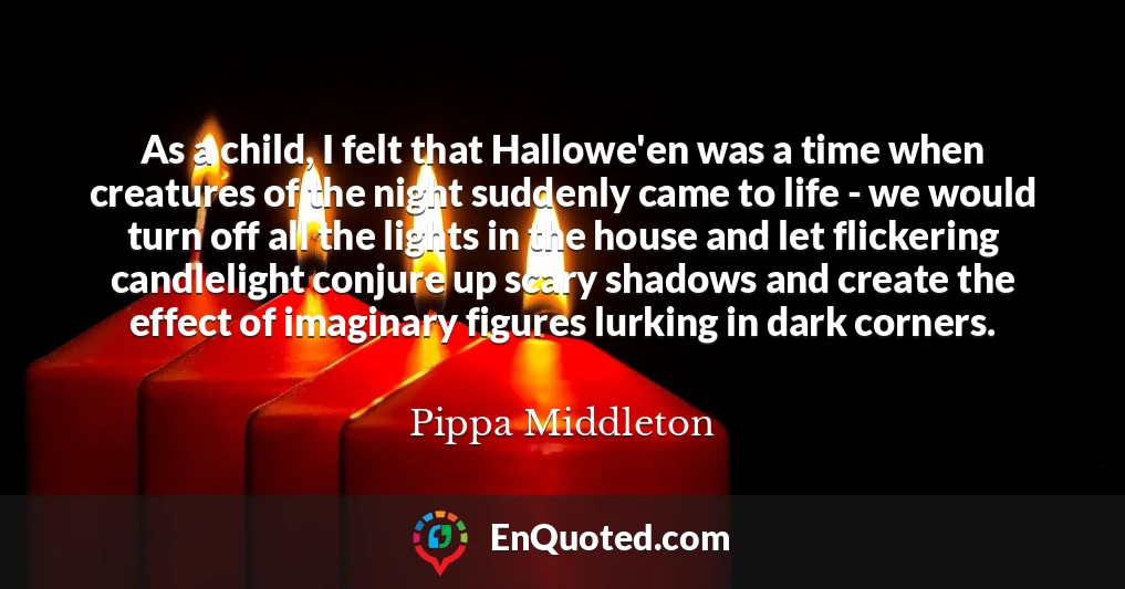 As a child, I felt that Hallowe'en was a time when creatures of the night suddenly came to life - we would turn off all the lights in the house and let flickering candlelight conjure up scary shadows and create the effect of imaginary figures lurking in dark corners.