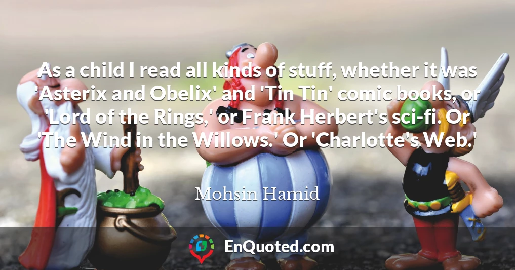 As a child I read all kinds of stuff, whether it was 'Asterix and Obelix' and 'Tin Tin' comic books, or 'Lord of the Rings,' or Frank Herbert's sci-fi. Or 'The Wind in the Willows.' Or 'Charlotte's Web.'