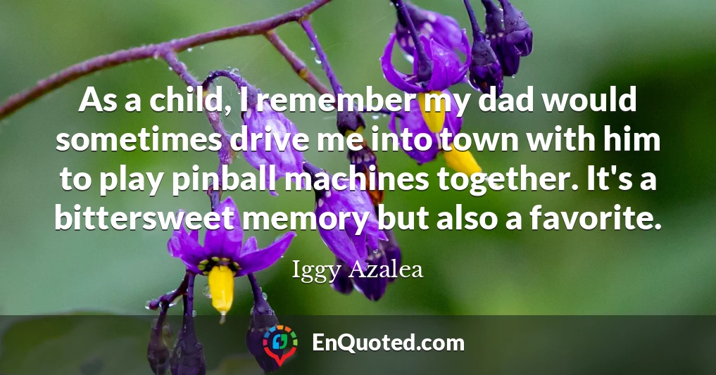 As a child, I remember my dad would sometimes drive me into town with him to play pinball machines together. It's a bittersweet memory but also a favorite.