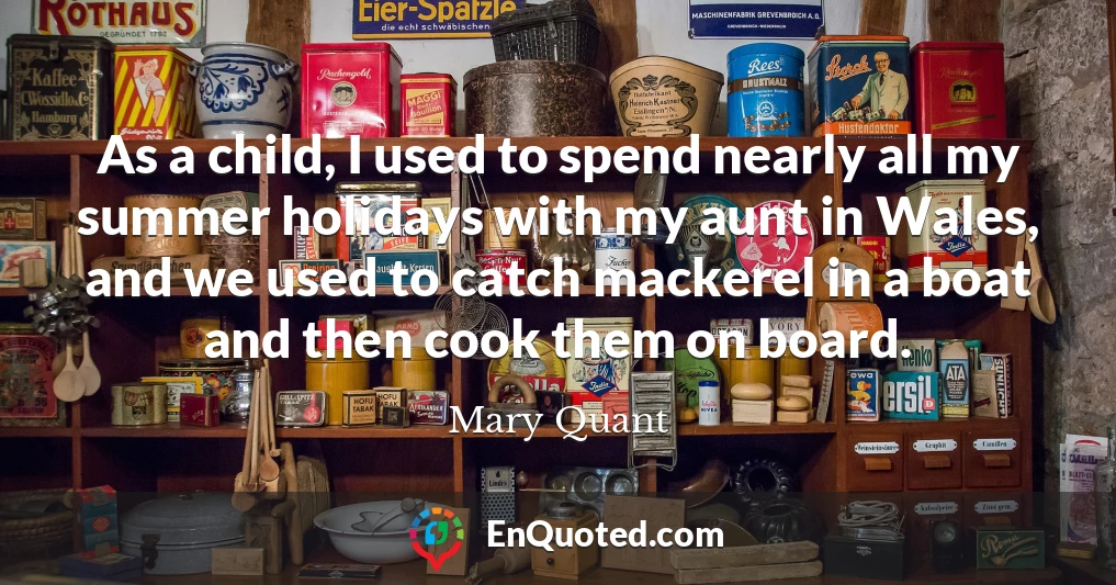 As a child, I used to spend nearly all my summer holidays with my aunt in Wales, and we used to catch mackerel in a boat and then cook them on board.