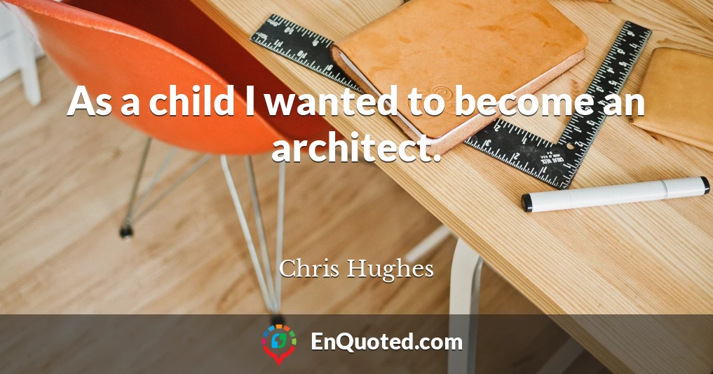 As a child I wanted to become an architect.