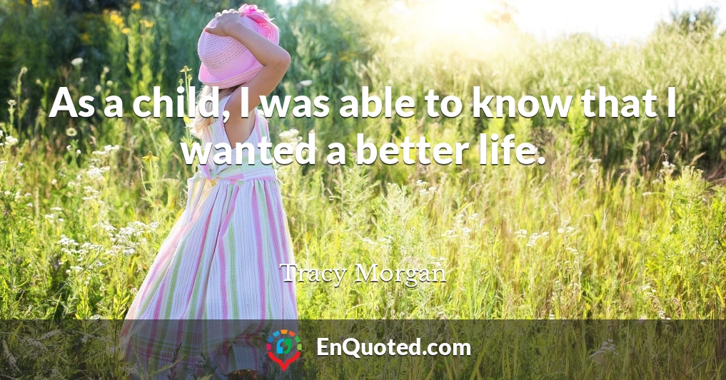 As a child, I was able to know that I wanted a better life.