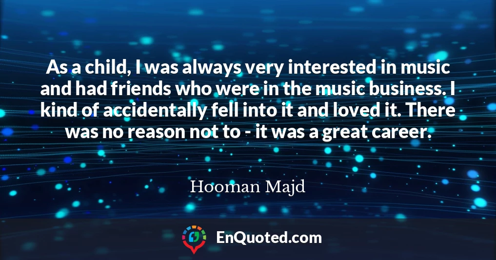 As a child, I was always very interested in music and had friends who were in the music business. I kind of accidentally fell into it and loved it. There was no reason not to - it was a great career.