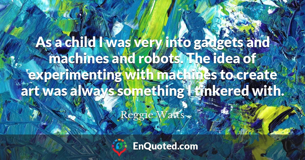 As a child I was very into gadgets and machines and robots. The idea of experimenting with machines to create art was always something I tinkered with.