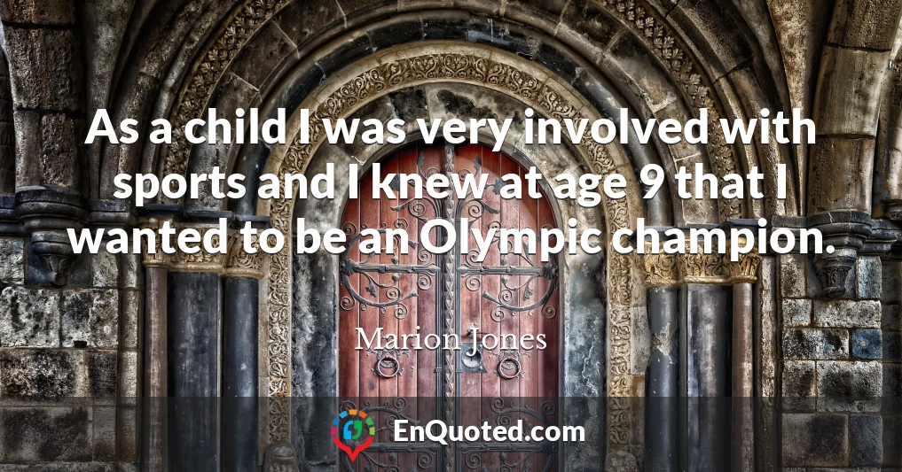 As a child I was very involved with sports and I knew at age 9 that I wanted to be an Olympic champion.