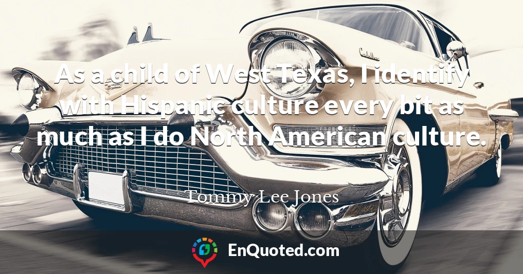 As a child of West Texas, I identify with Hispanic culture every bit as much as I do North American culture.