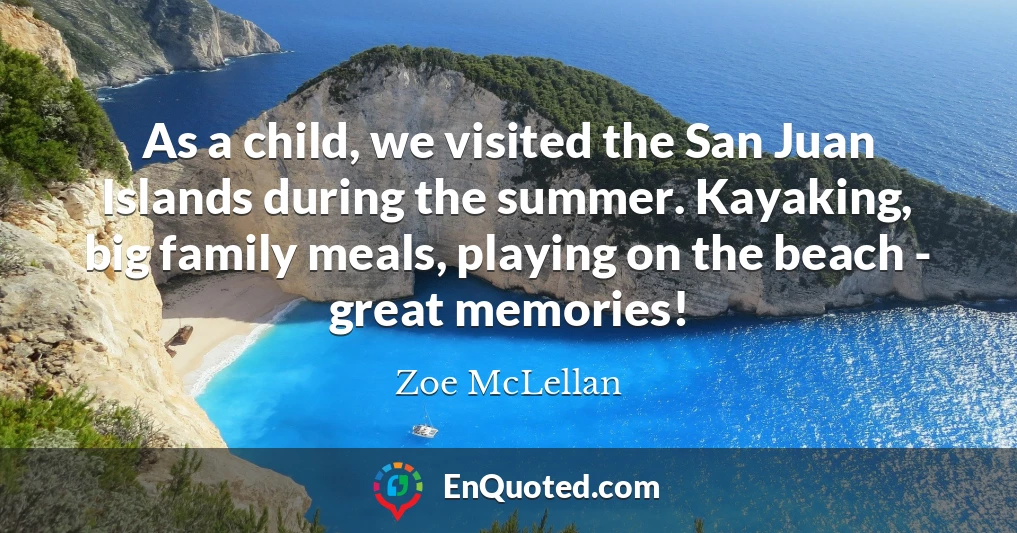 As a child, we visited the San Juan Islands during the summer. Kayaking, big family meals, playing on the beach - great memories!