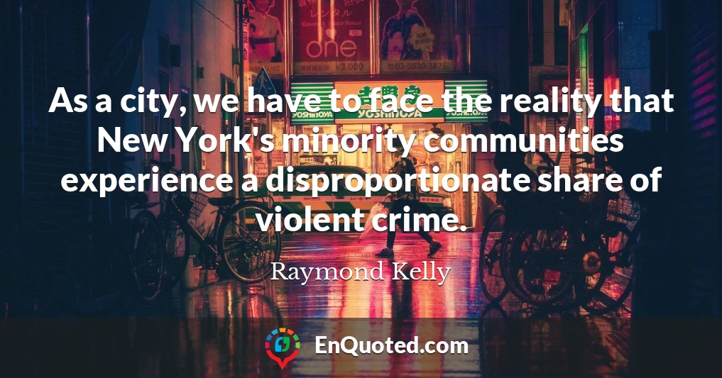 As a city, we have to face the reality that New York's minority communities experience a disproportionate share of violent crime.