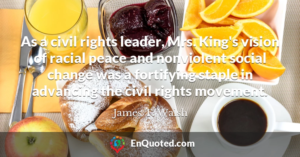 As a civil rights leader, Mrs. King's vision of racial peace and nonviolent social change was a fortifying staple in advancing the civil rights movement.