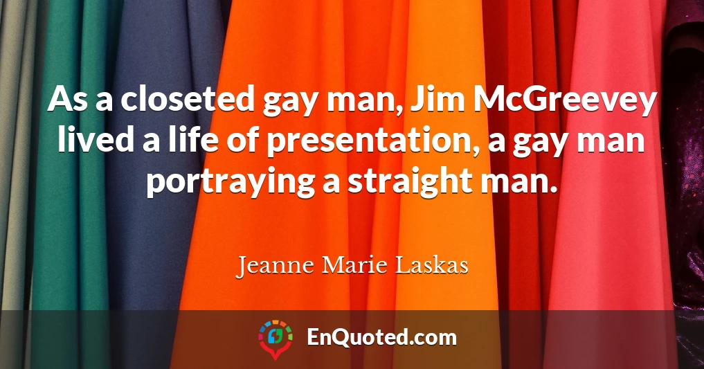 As a closeted gay man, Jim McGreevey lived a life of presentation, a gay man portraying a straight man.