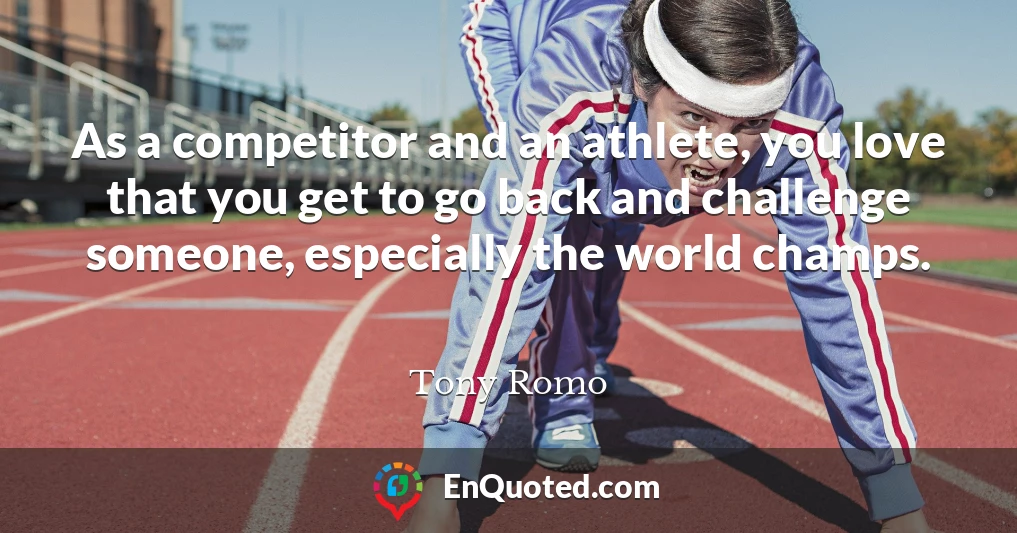 As a competitor and an athlete, you love that you get to go back and challenge someone, especially the world champs.