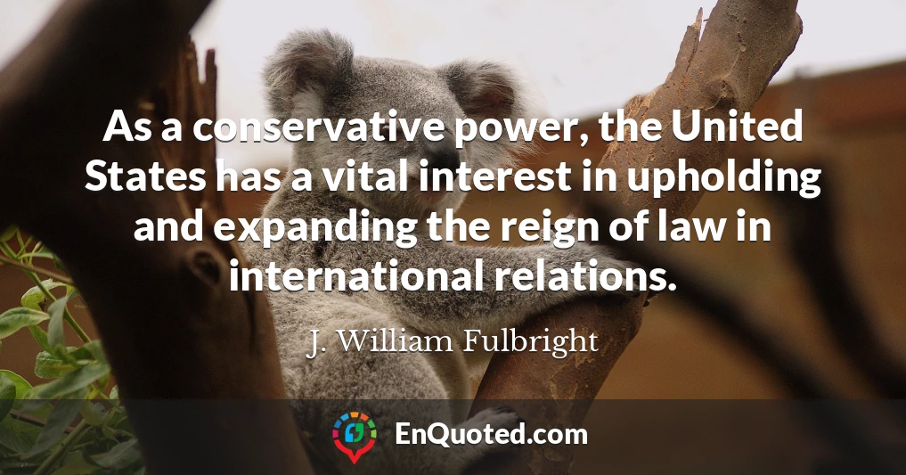As a conservative power, the United States has a vital interest in upholding and expanding the reign of law in international relations.