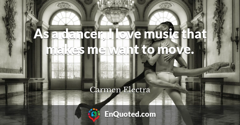 As a dancer, I love music that makes me want to move.