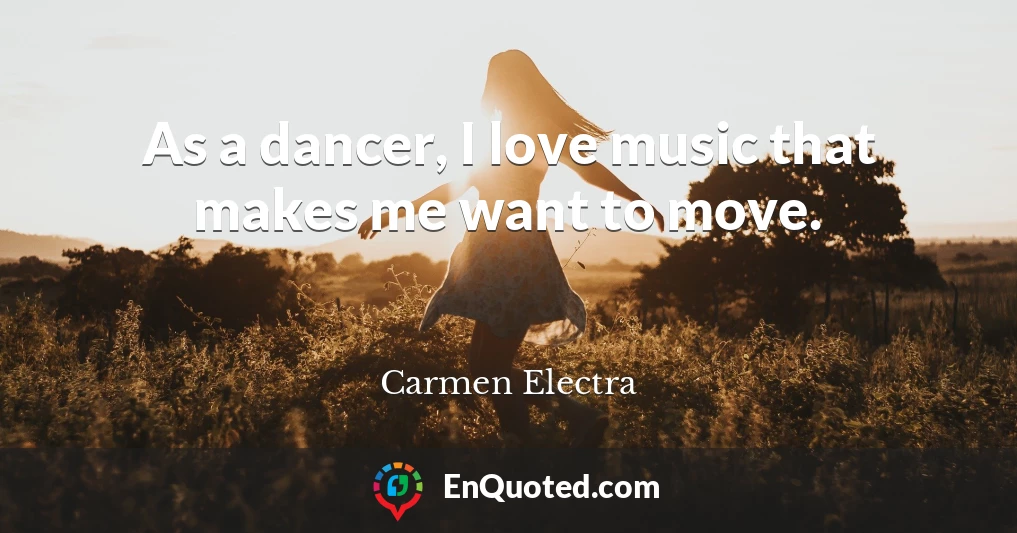 As a dancer, I love music that makes me want to move.