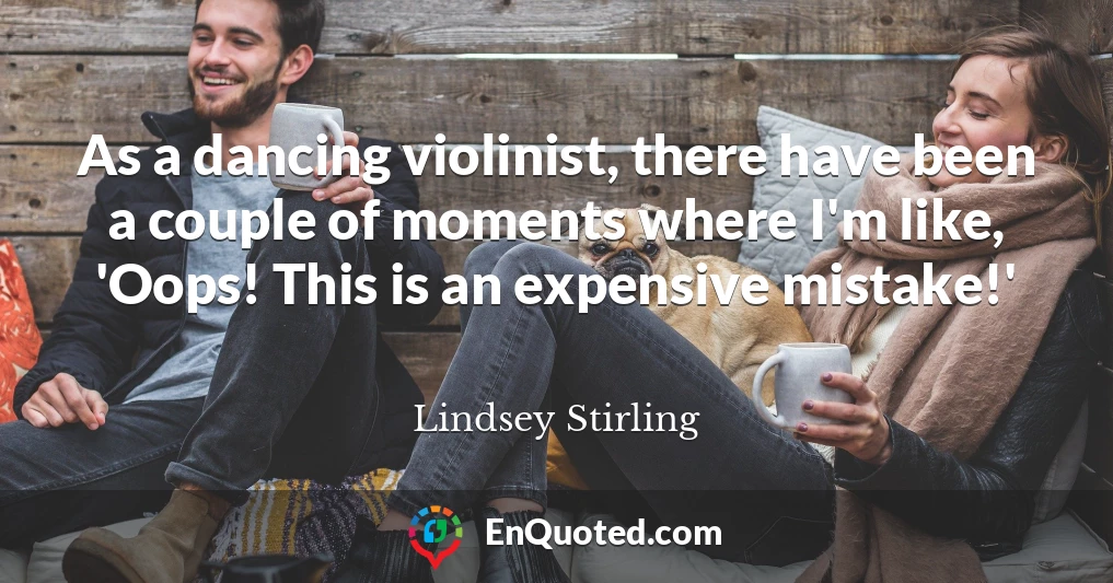 As a dancing violinist, there have been a couple of moments where I'm like, 'Oops! This is an expensive mistake!'