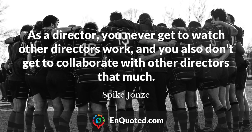 As a director, you never get to watch other directors work, and you also don't get to collaborate with other directors that much.